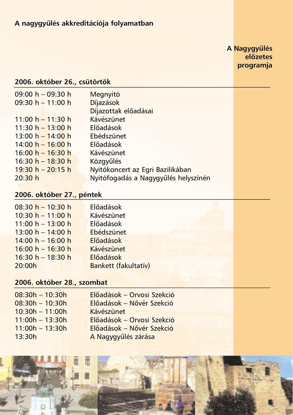 16:30 h Kávészünet 16:30 h 18:30 h Közgyûlés 19:30 h 20:15 h Nyitókoncert az Egri Bazilikában 20:30 h Nyitófogadás a Nagygyûlés helyszínén 2006. október 27.