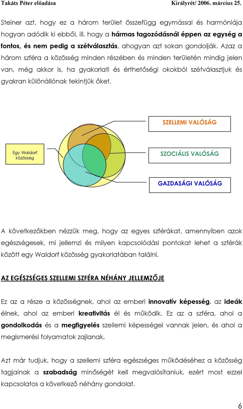 Azaz a három szféra a közösség minden részében és minden területén mindig jelen van, még akkor is, ha gyakorlati és érthetőségi okokból szétválasztjuk és gyakran különállónak tekintjük őket.