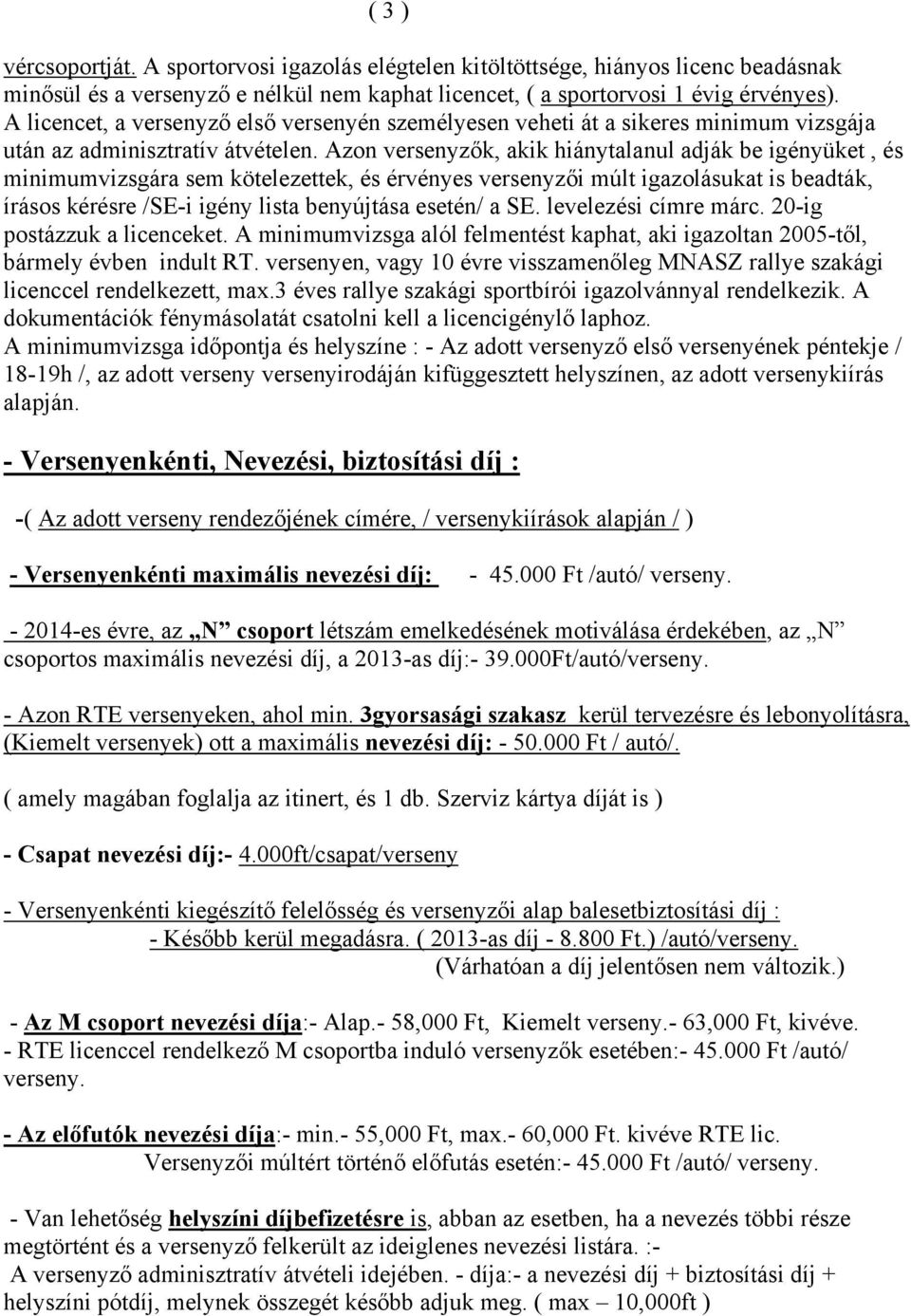 Azon versenyzők, akik hiánytalanul adják be igényüket, és minimumvizsgára sem kötelezettek, és érvényes versenyzői múlt igazolásukat is beadták, írásos kérésre /SE-i igény lista benyújtása esetén/ a