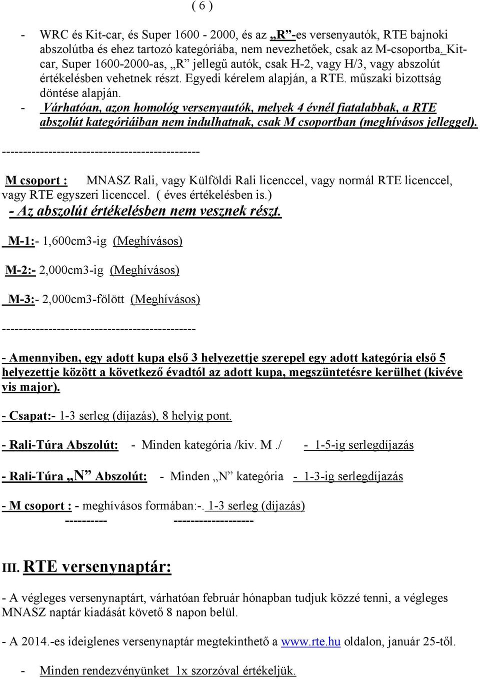 - Várhatóan, azon homológ versenyautók, melyek 4 évnél fiatalabbak, a RTE abszolút kategóriáiban nem indulhatnak, csak M csoportban (meghívásos jelleggel).