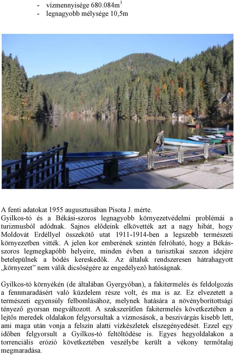 A jelen kor emberének szintén felróható, hogy a Békásszoros legmegkapóbb helyeire, minden évben a turisztikai szezon idejére betelepülnek a bódés kereskedők.