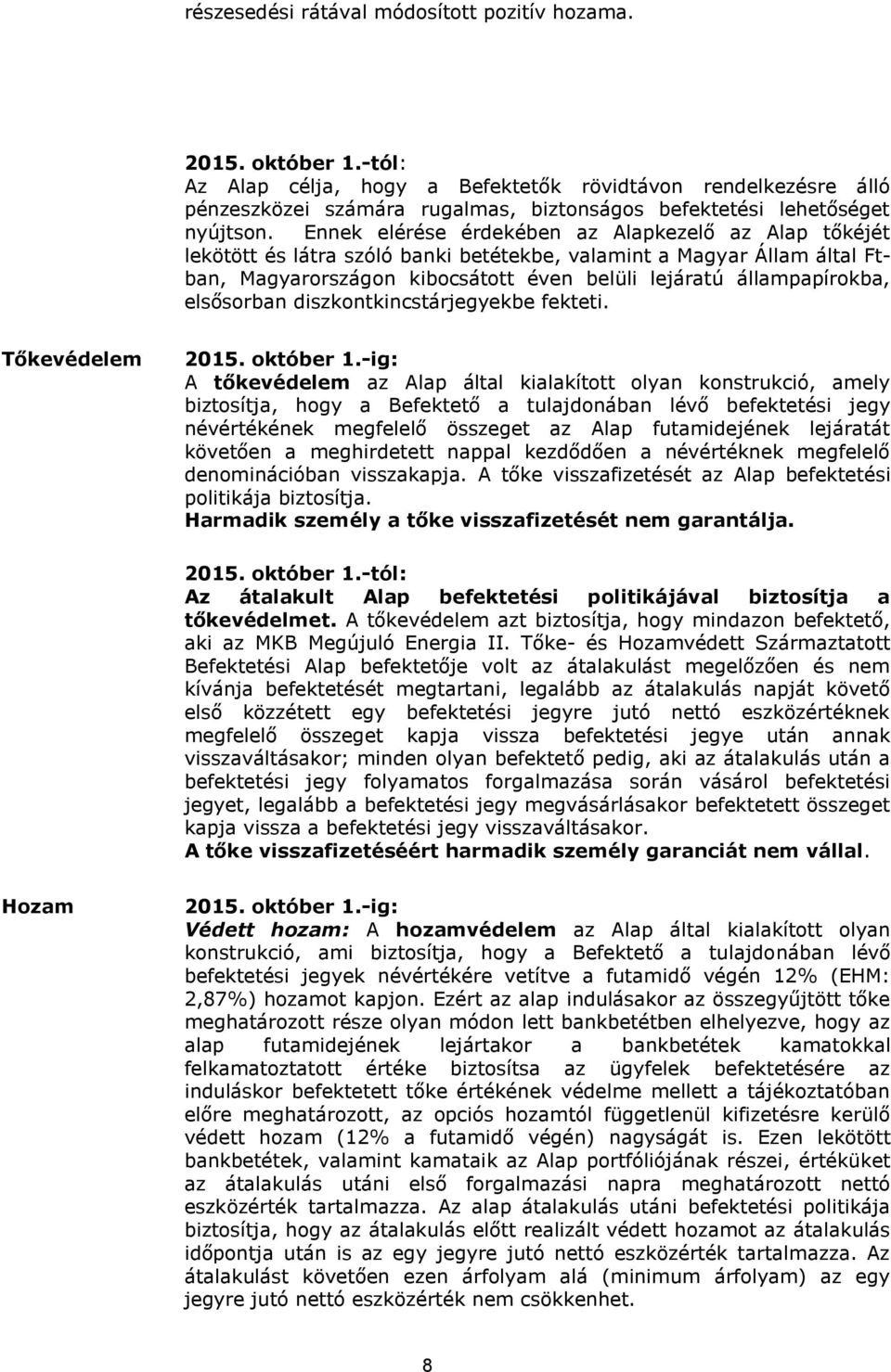 Ennek elérése érdekében az Alapkezelő az Alap tőkéjét lekötött és látra szóló banki betétekbe, valamint a Magyar Állam által Ftban, Magyarországon kibocsátott éven belüli lejáratú állampapírokba,