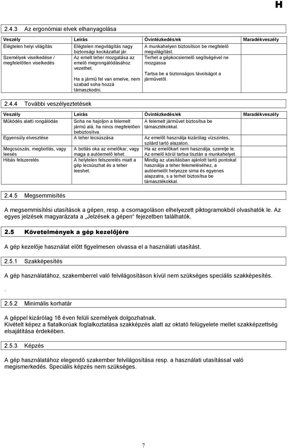 4 További veszélyeztetések Az emelt teher mozgatása az emelő megrongálódásához vezethet. Ha a jármű fel van emelve, nem szabad soha hozzá támaszkodni. Tartsa be a biztonságos távolságot a járművetől.