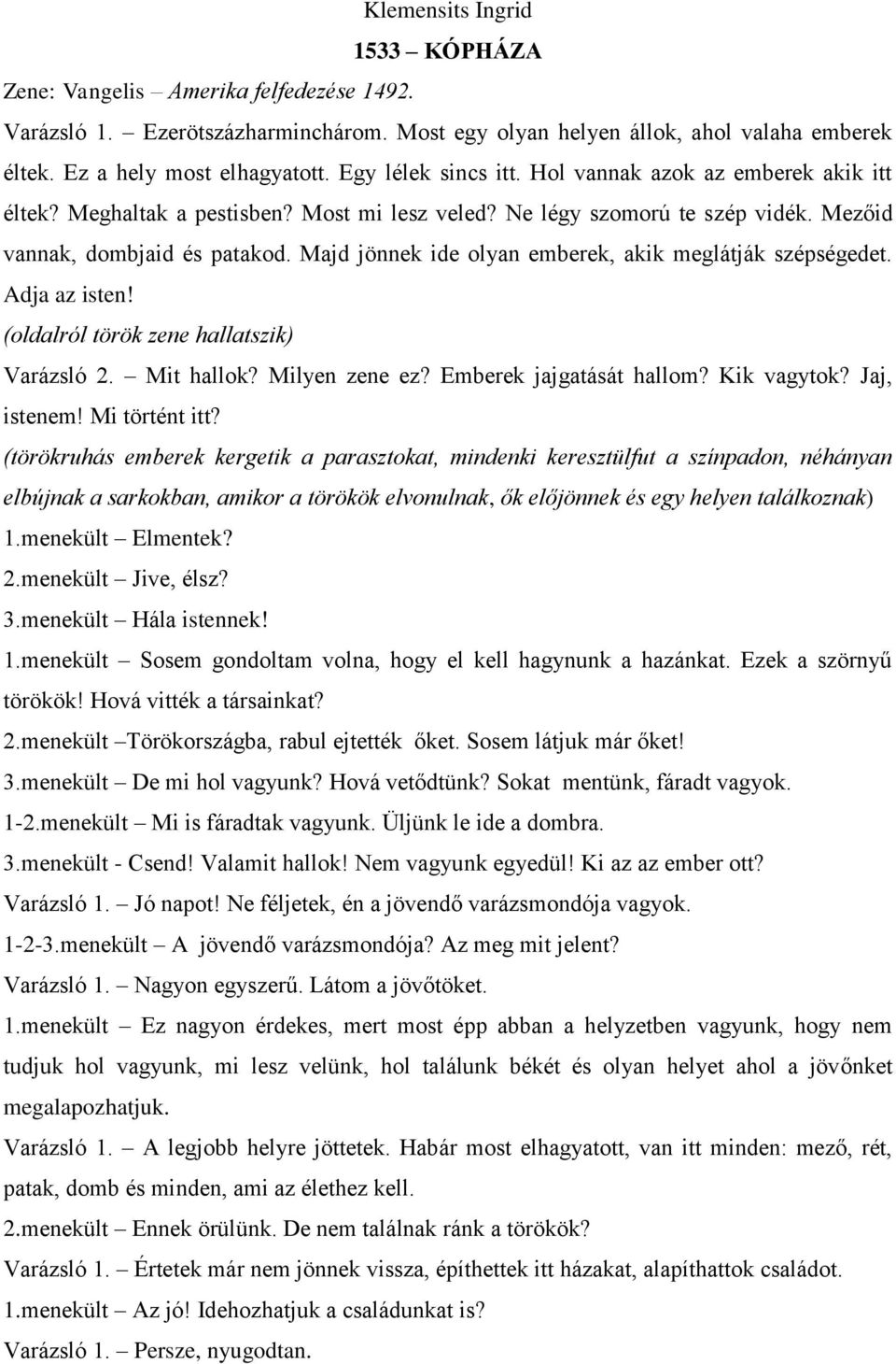 Majd jönnek ide olyan emberek, akik meglátják szépségedet. Adja az isten! (oldalról török zene hallatszik) Varázsló 2. Mit hallok? Milyen zene ez? Emberek jajgatását hallom? Kik vagytok? Jaj, istenem!