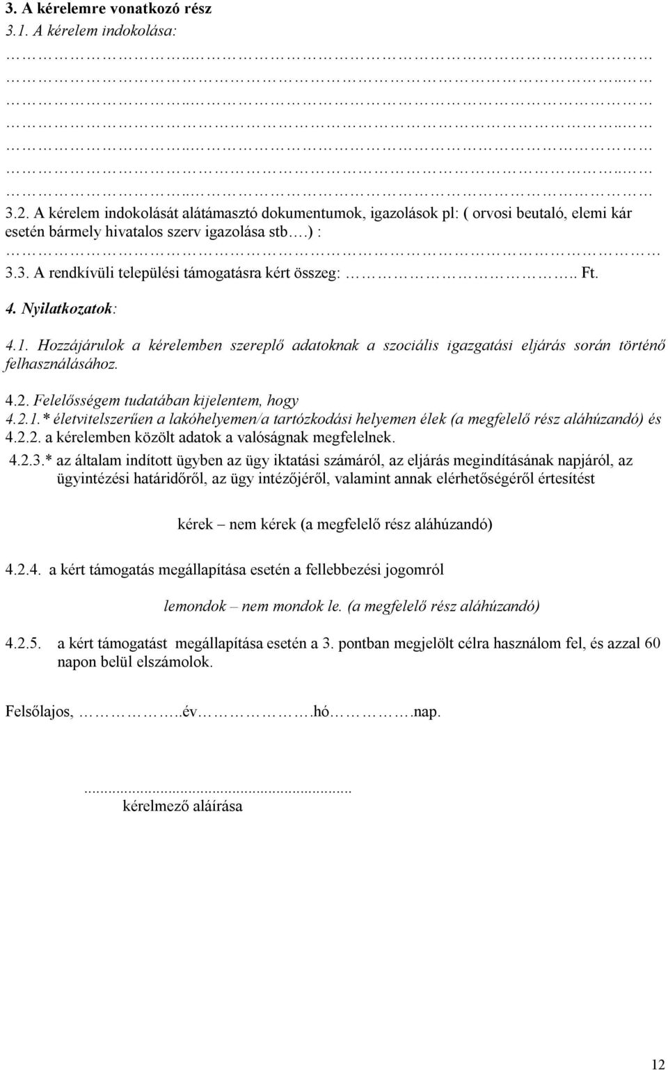 4. Nyilatkozatok: 4.1. Hozzájárulok a kérelemben szereplő adatoknak a szociális igazgatási eljárás során történő felhasználásához. 4.2. Felelősségem tudatában kijelentem, hogy 4.2.1.* életvitelszerűen a lakóhelyemen/a tartózkodási helyemen élek (a megfelelő rész aláhúzandó) és 4.