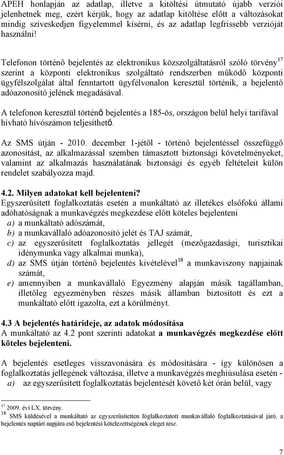 Telefonon történő bejelentés az elektronikus közszolgáltatásról szóló törvény 17 szerint a központi elektronikus szolgáltató rendszerben működő központi ügyfélszolgálat által fenntartott