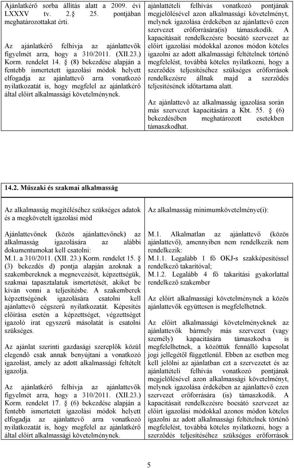 ajánlattételi felhívás vonatkozó pontjának megjelölésével azon alkalmassági követelményt, melynek igazolása érdekében az ajánlattevő ezen szervezet erőforrására(is) támaszkodik.