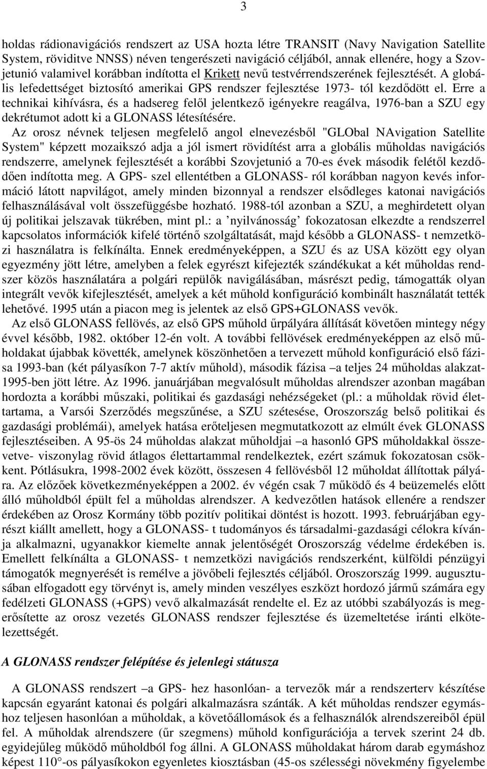 Erre a technikai kihívásra, és a hadsereg felıl jelentkezı igényekre reagálva, 1976-ban a SZU egy dekrétumot adott ki a GLONASS létesítésére.