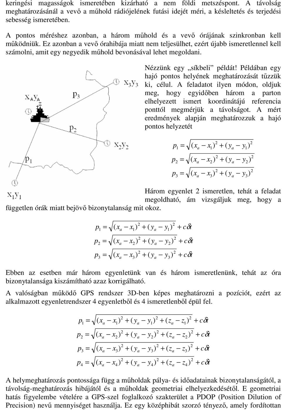 Néünk eg síkbeli éldá! Példábn eg hjó onos helének meghároásá űük ki, élul. A feldo ilen módon, oldjuk meg, hog egidőben három ron elhelee ismer koordináájú refereni onól megmérjük ávolságo.