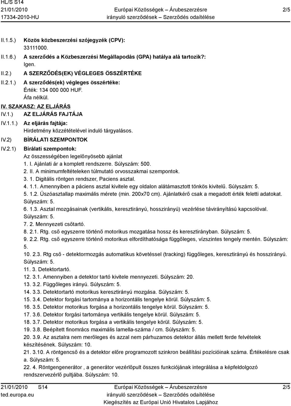 IV.2.1) Az eljárás fajtája: Hirdetmény közzétételével induló tárgyalásos. BÍRÁLATI SZEMPONTOK Bírálati szempontok: Az összességében legelőnyösebb ajánlat 1. I. Ajánlati ár a komplett rendszerre.