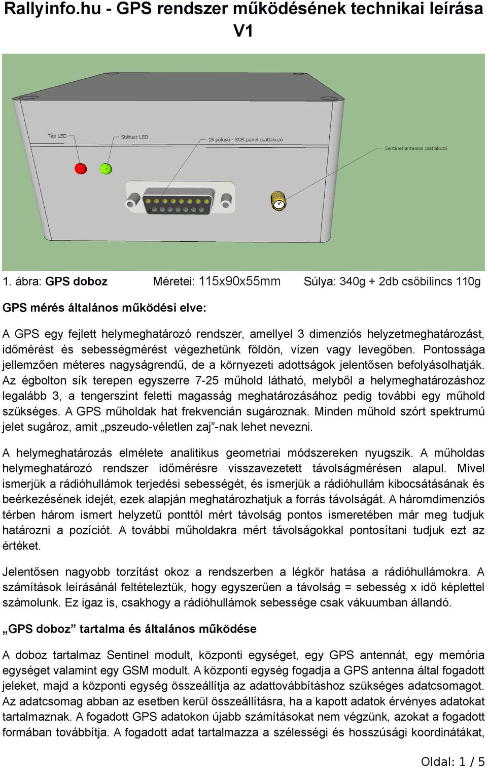 időmérést és sebességmérést végezhetünk földön, vízen vagy levegőben. Pontossága jellemzően méteres nagyságrendű, de a környezeti adottságok jelentősen befolyásolhatják.