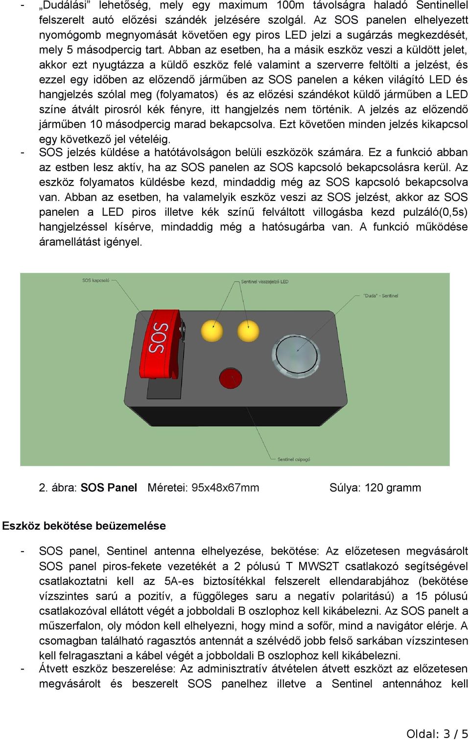 Abban az esetben, ha a másik eszköz veszi a küldött jelet, akkor ezt nyugtázza a küldő eszköz felé valamint a szerverre feltölti a jelzést, és ezzel egy időben az előzendő járműben az SOS panelen a