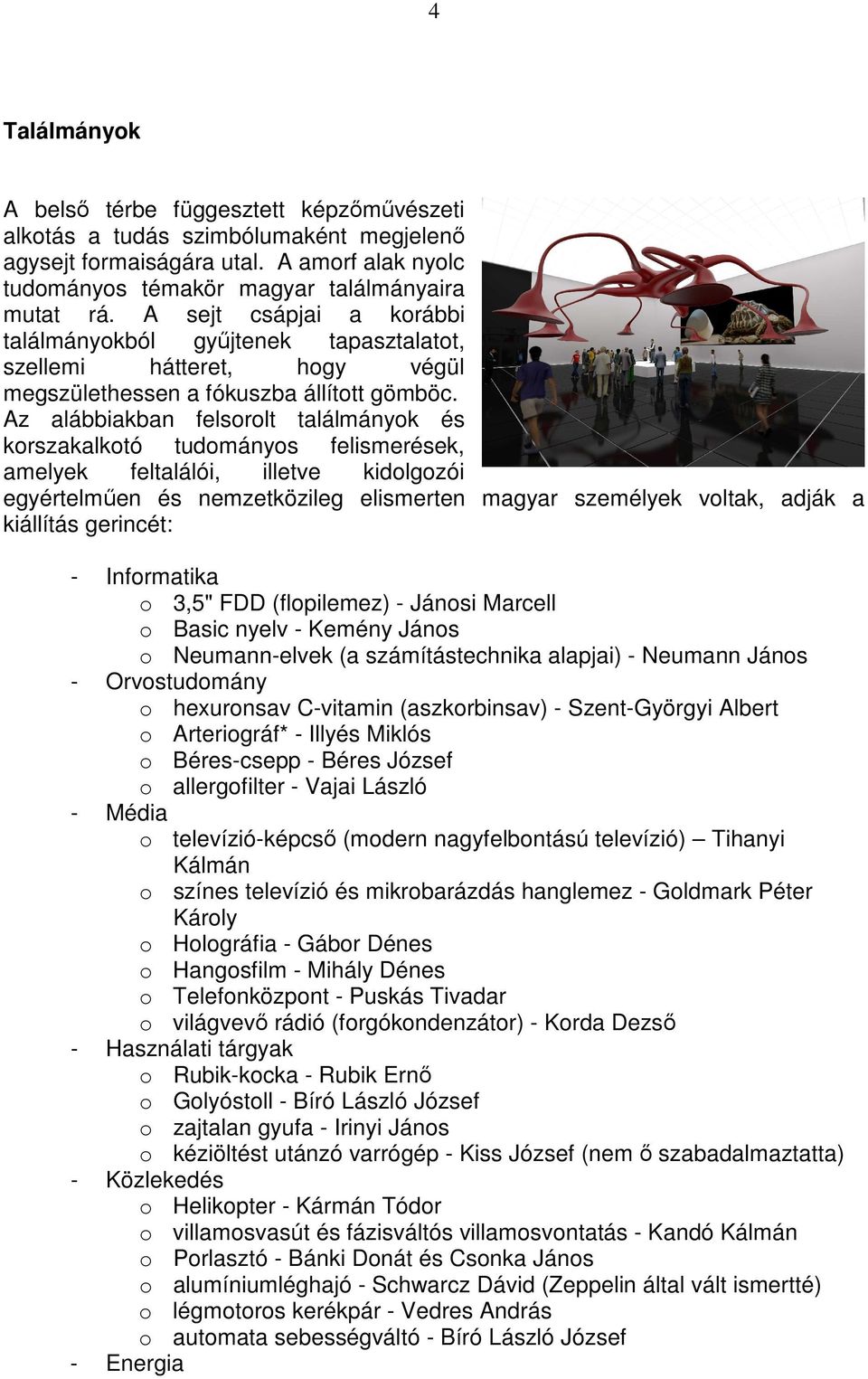 Az alábbiakban felsorolt találmányok és korszakalkotó tudományos felismerések, amelyek feltalálói, illetve kidolgozói egyértelmően és nemzetközileg elismerten magyar személyek voltak, adják a