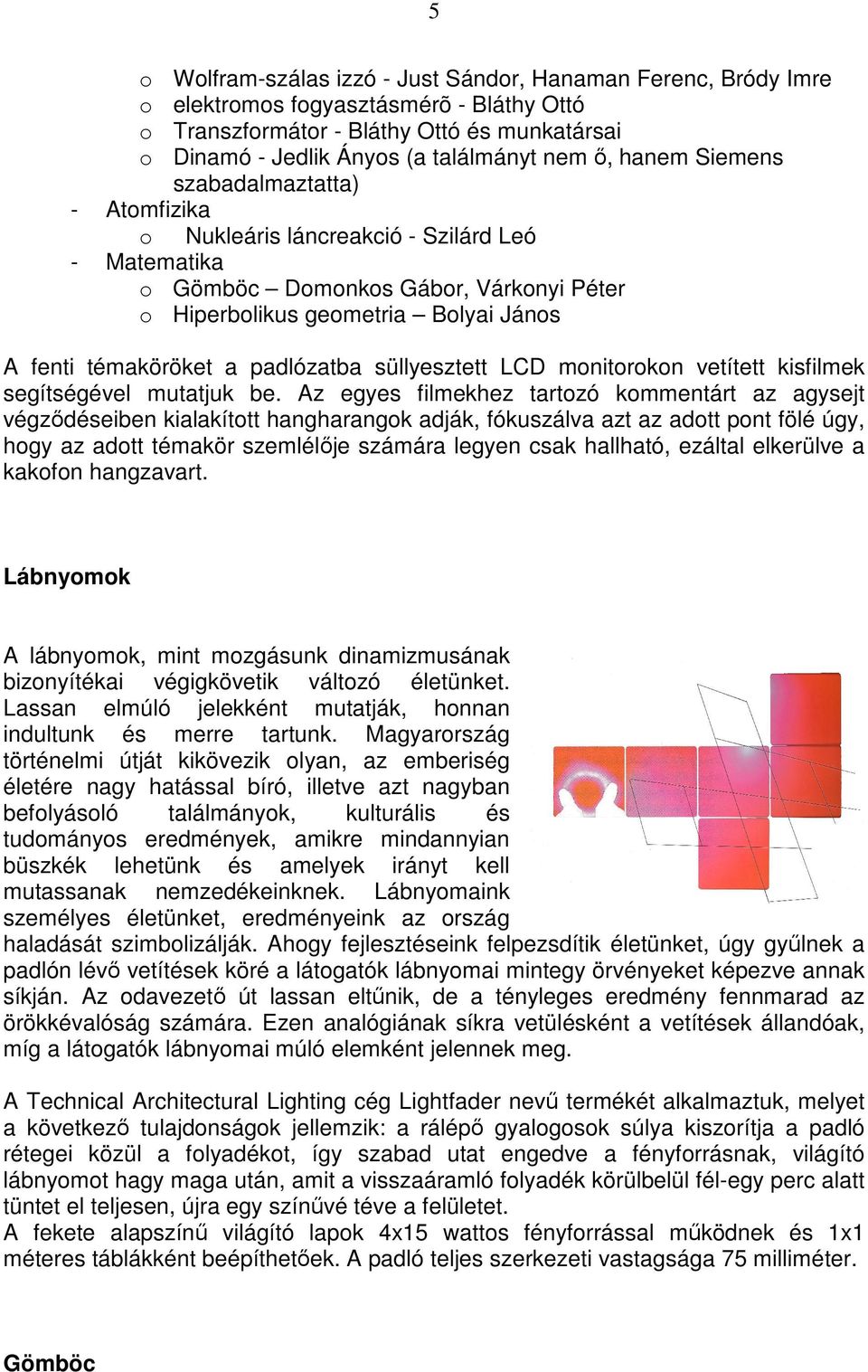 padlózatba süllyesztett LCD monitorokon vetített kisfilmek segítségével mutatjuk be.