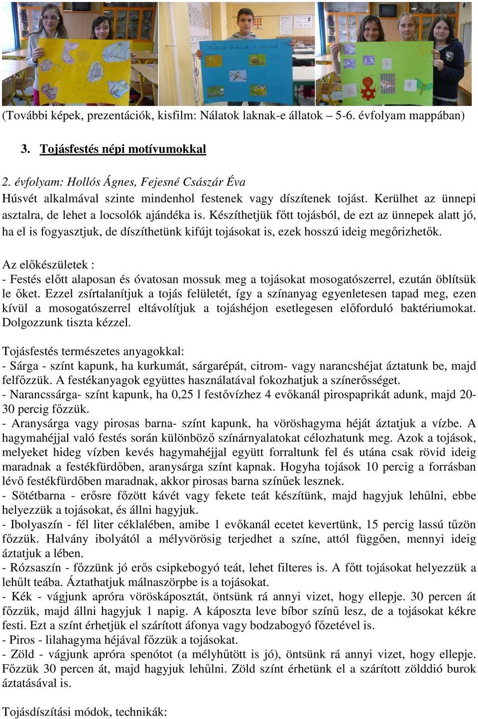 Készíthetjük főtt tojásból, de ezt az ünnepek alatt jó, ha el is fogyasztjuk, de díszíthetünk kifújt tojásokat is, ezek hosszú ideig megőrizhetők.