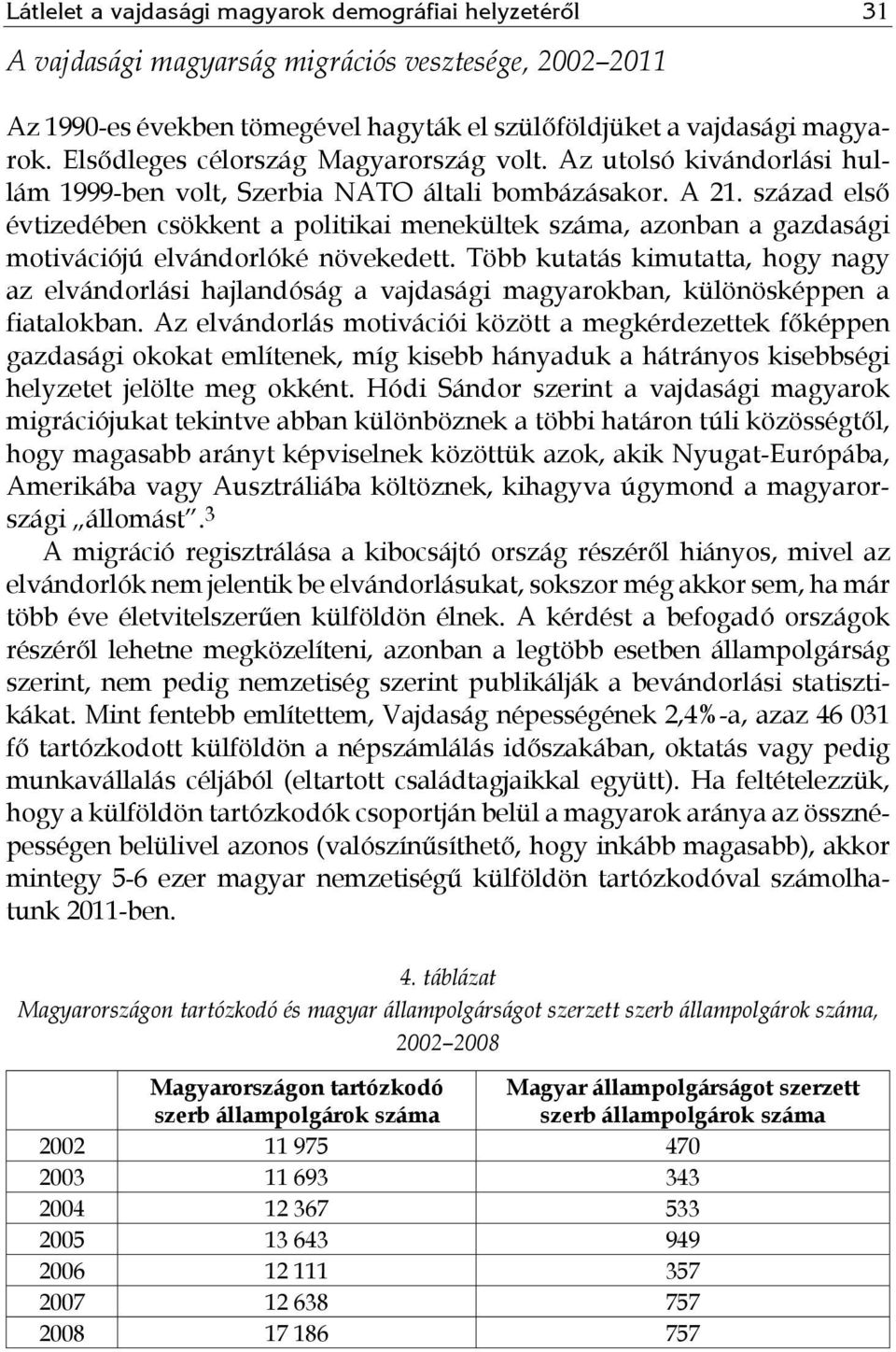 század első évtizedében csökkent a politikai menekültek száma, azonban a gazdasági motivációjú elvándorlóké növekedett.