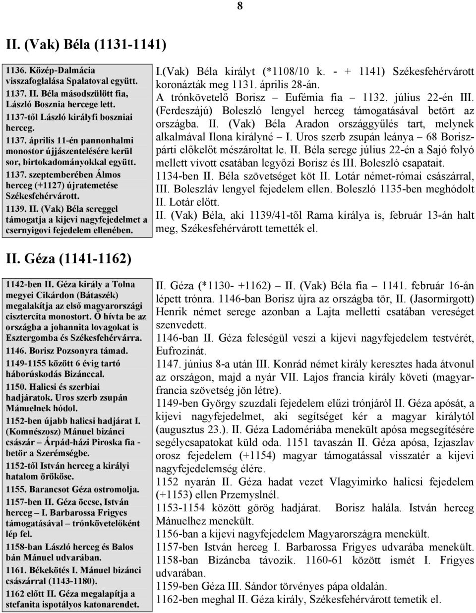 - + 1141) Székesfehérvárott koronázták meg 1131. április 28-án. A trónkövetelő Borisz Eufémia fia 1132. július 22-én III. (Ferdeszájú) Boleszló lengyel herceg támogatásával betört az országba. II. (Vak) Béla Aradon országgyűlés tart, melynek alkalmával Ilona királyné I.