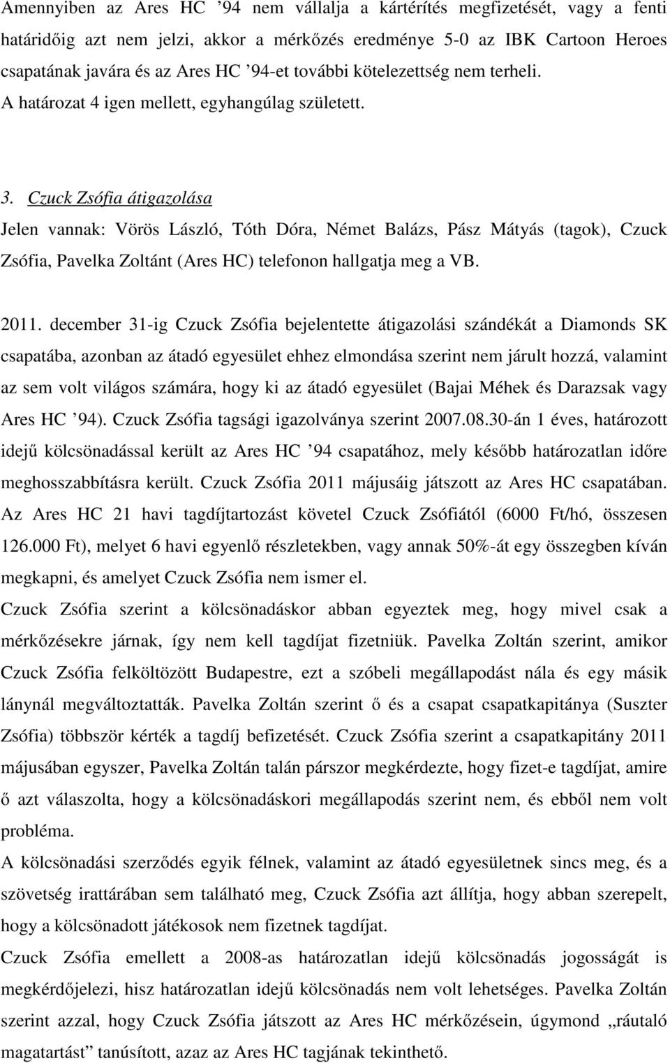 Czuck Zsófia átigazolása Jelen vannak: Vörös László, Tóth Dóra, Német Balázs, Pász Mátyás (tagok), Czuck Zsófia, Pavelka Zoltánt (Ares HC) telefonon hallgatja meg a VB. 2011.