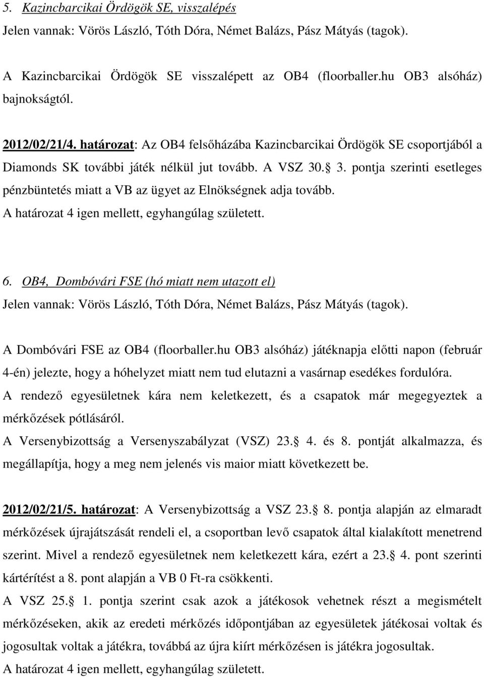 . 3. pontja szerinti esetleges pénzbüntetés miatt a VB az ügyet az Elnökségnek adja tovább. 6. OB4, Dombóvári FSE (hó miatt nem utazott el) A Dombóvári FSE az OB4 (floorballer.