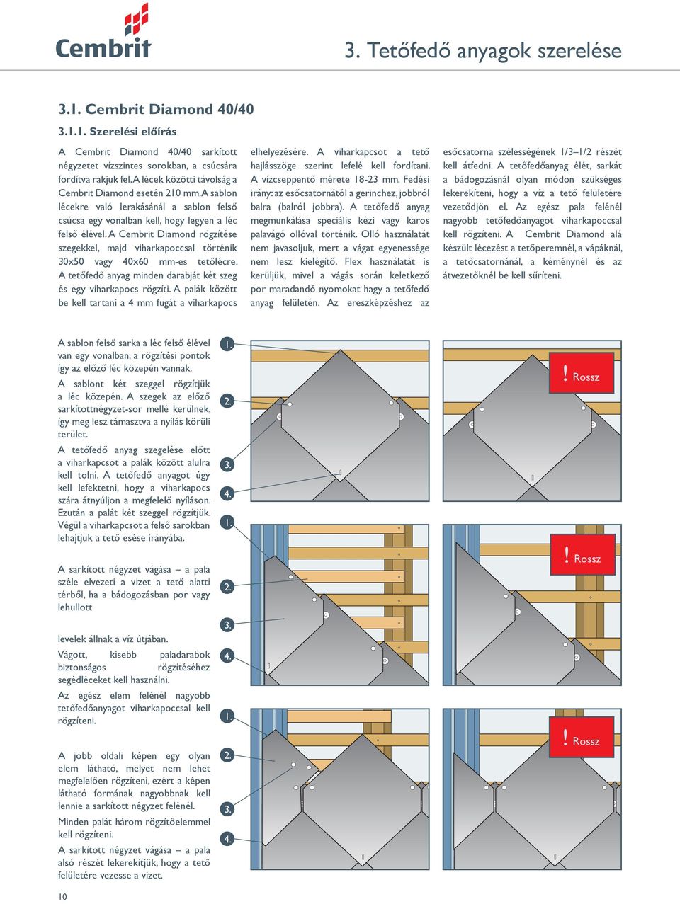 A Cembrit Diamond rögzítése szegekkel, majd viharkapoccsal történik 30x50 vagy 40x60 -es tetőlécre. A tetőfedő anyag minden darabját két szeg és egy viharkapocs rögzíti.