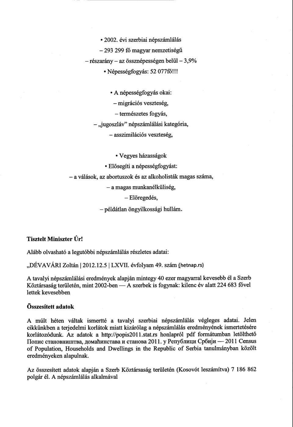 abortuszok és az alkoholisták magas száma, а magas munkanélküliség, Elöregedés, példátlan öngyilkossági hullám. Alább olvashatóa legutóbbi népszámlálás részletes adatai : DÉVAVÁRI Zоltán ~ 2012.