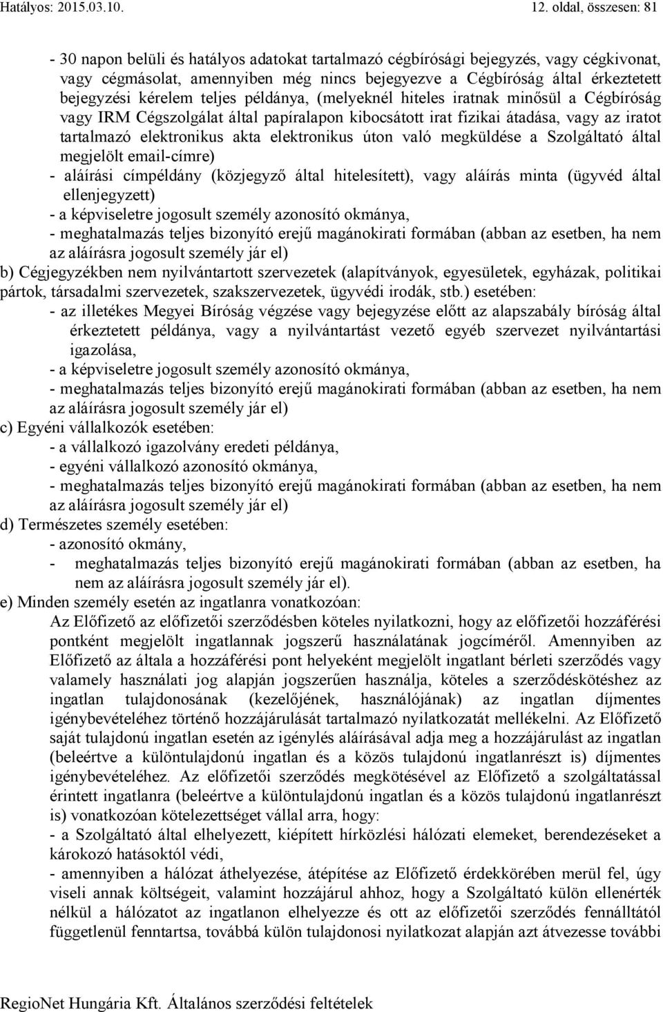 kérelem teljes példánya, (melyeknél hiteles iratnak minősül a Cégbíróság vagy IRM Cégszolgálat által papíralapon kibocsátott irat fizikai átadása, vagy az iratot tartalmazó elektronikus akta