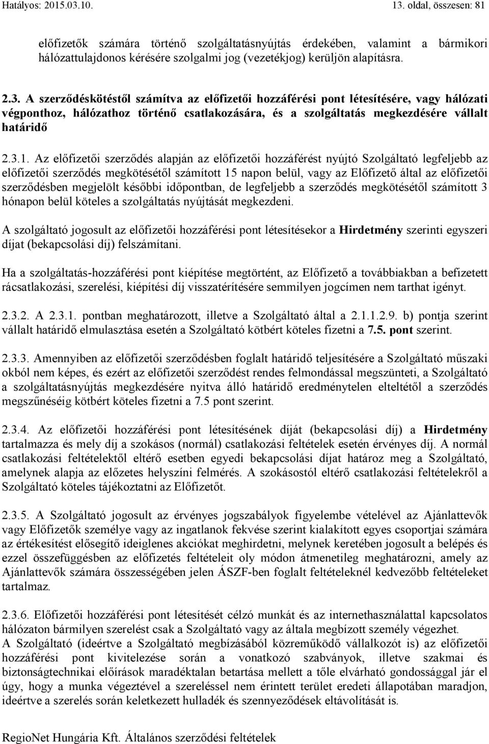 Az előfizetői szerződés alapján az előfizetői hozzáférést nyújtó Szolgáltató legfeljebb az előfizetői szerződés megkötésétől számított 15 napon belül, vagy az Előfizető által az előfizetői