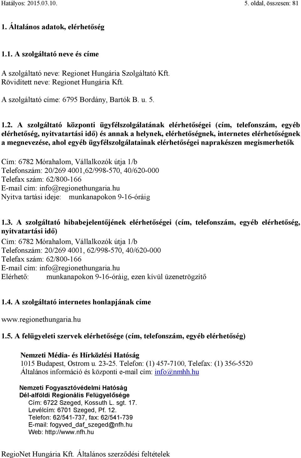 A szolgáltató központi ügyfélszolgálatának elérhetőségei (cím, telefonszám, egyéb elérhetőség, nyitvatartási idő) és annak a helynek, elérhetőségnek, internetes elérhetőségnek a megnevezése, ahol