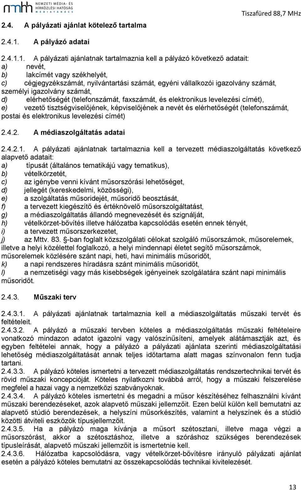 1. A pályázati ajánlatnak tartalmaznia kell a pályázó következő adatait: a) nevét, b) lakcímét vagy székhelyét, c) cégjegyzékszámát, nyilvántartási számát, egyéni vállalkozói igazolvány számát,