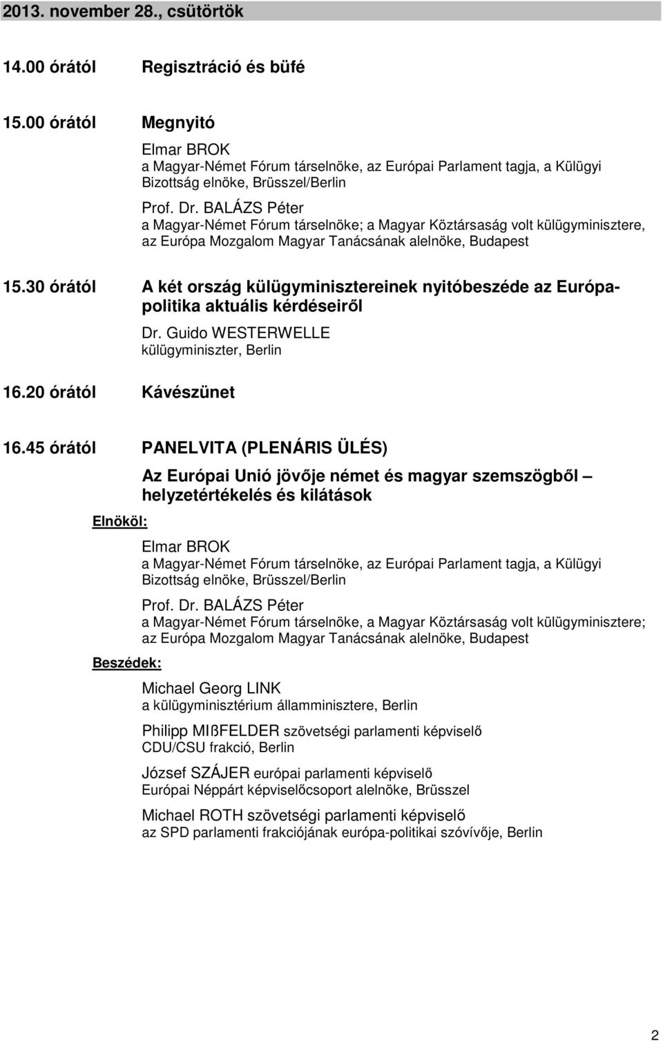 45 órától PANELVITA (PLENÁRIS ÜLÉS) Az Európai Unió jövője német és magyar szemszögből helyzetértékelés és kilátások a Magyar-Német Fórum társelnöke, a Magyar Köztársaság volt külügyminisztere;