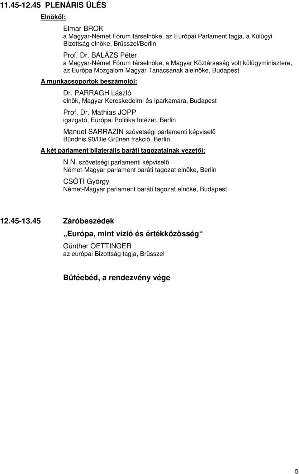 Mathias JOPP igazgató, Európai Politika Intézet, Berlin Manuel SARRAZIN szövetségi parlamenti képviselő Bündnis 90/Die Grünen frakció, Berlin A két parlament bilaterális baráti