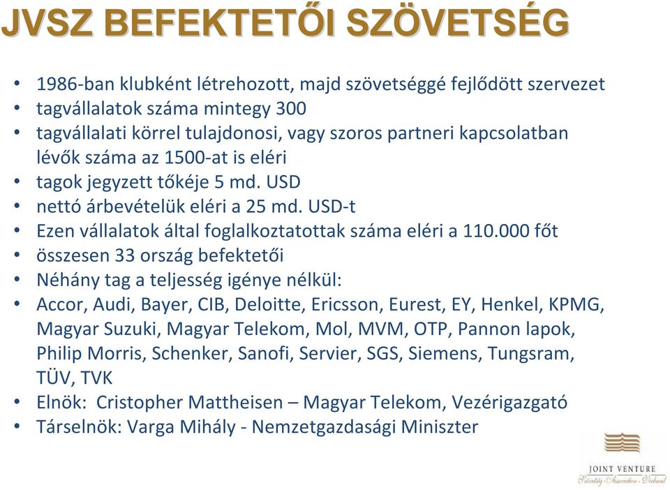 000 főt összesen 33 ország befektetői Néhány tag a teljesség igénye nélkül: Accor, Audi, Bayer, CIB, Deloitte, Ericsson, Eurest, EY, Henkel, KPMG, Magyar Suzuki, Magyar Telekom, Mol, MVM,