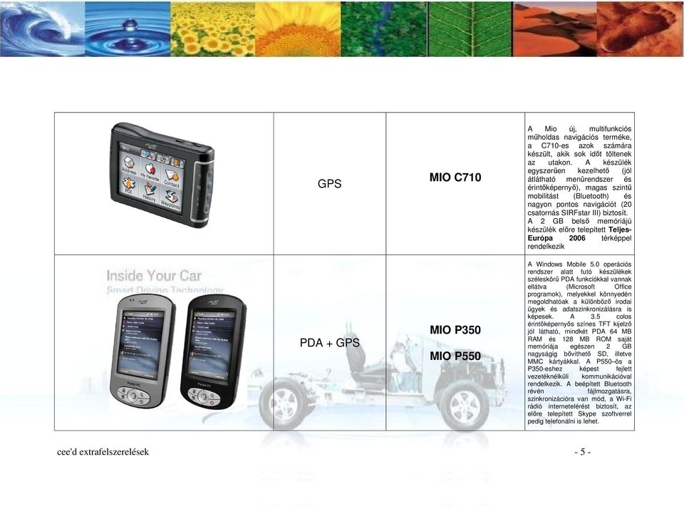 A 2 GB belső memóriájú készülék előre telepített Teljes- Európa 2006 térképpel rendelkezik A Windows Mobile 5.