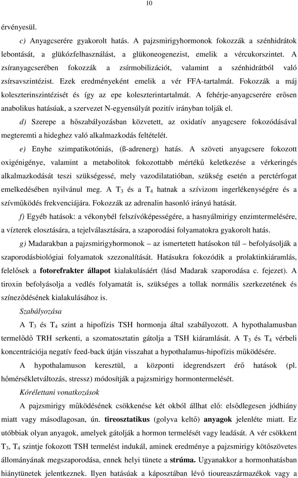 Fokozzák a máj koleszterinszintézisét és így az epe koleszterintartalmát. A fehérje-anyagcserére erősen anabolikus hatásúak, a szervezet N-egyensúlyát pozitív irányban tolják el.