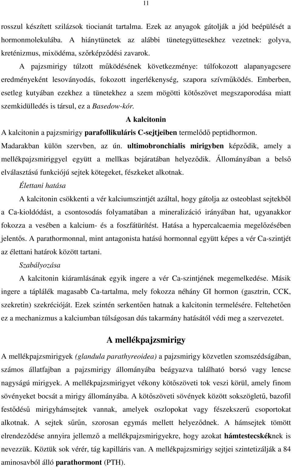 A pajzsmirigy túlzott működésének következménye: túlfokozott alapanyagcsere eredményeként lesoványodás, fokozott ingerlékenység, szapora szívműködés.