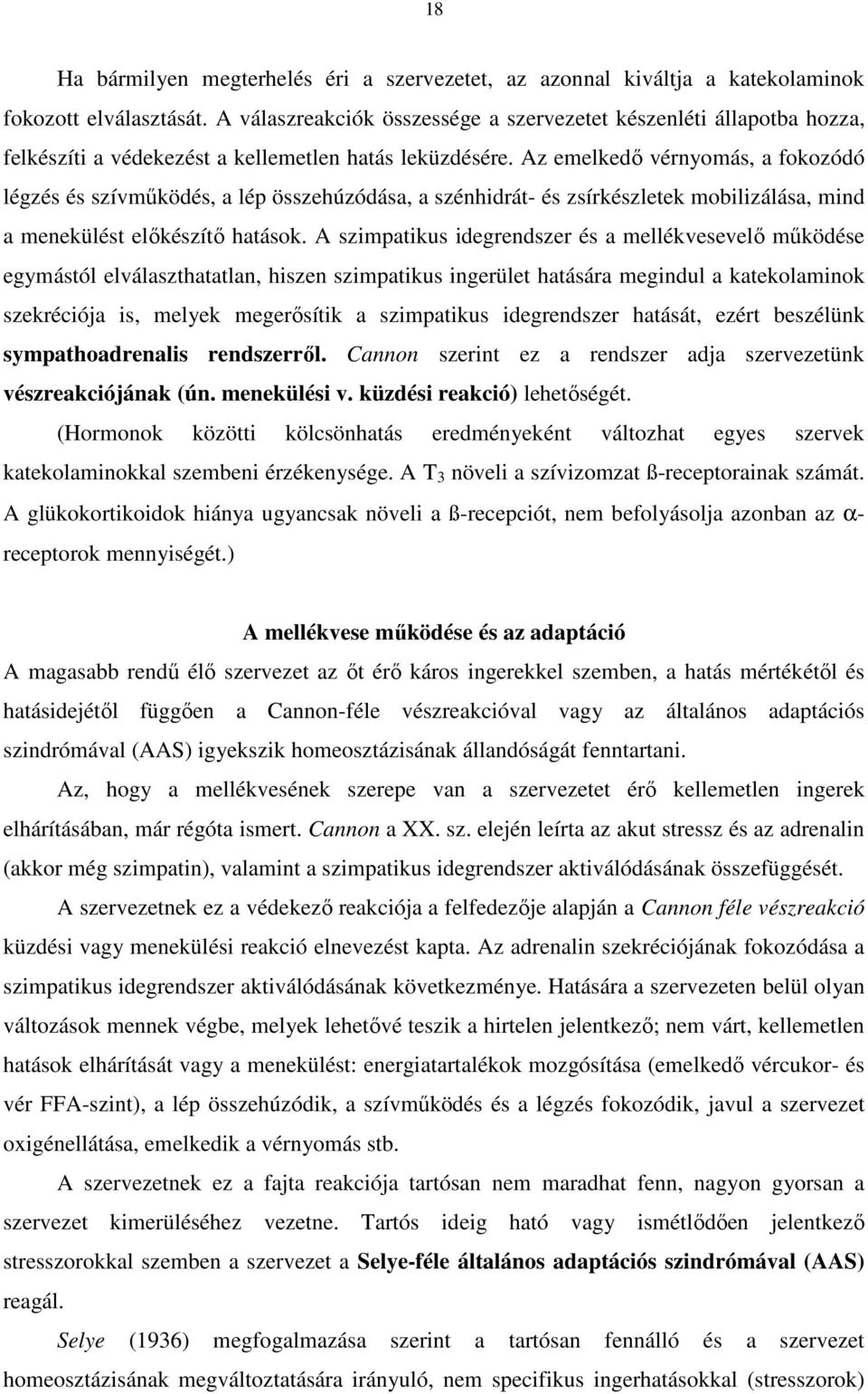 Az emelkedő vérnyomás, a fokozódó légzés és szívműködés, a lép összehúzódása, a szénhidrát- és zsírkészletek mobilizálása, mind a menekülést előkészítő hatások.