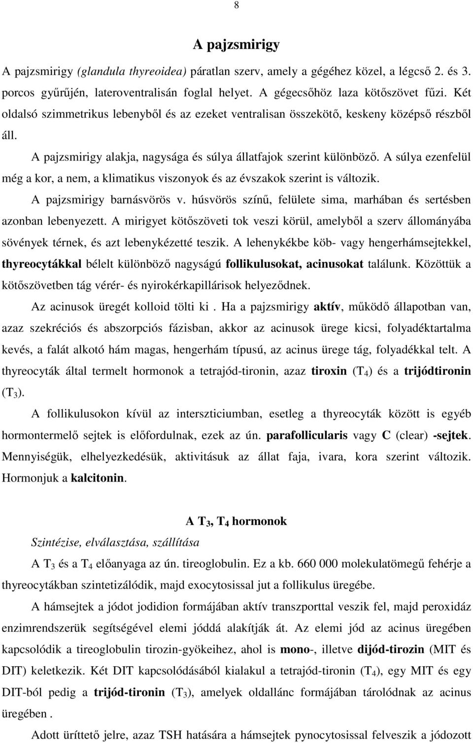 A súlya ezenfelül még a kor, a nem, a klimatikus viszonyok és az évszakok szerint is változik. A pajzsmirigy barnásvörös v. húsvörös színű, felülete sima, marhában és sertésben azonban lebenyezett.