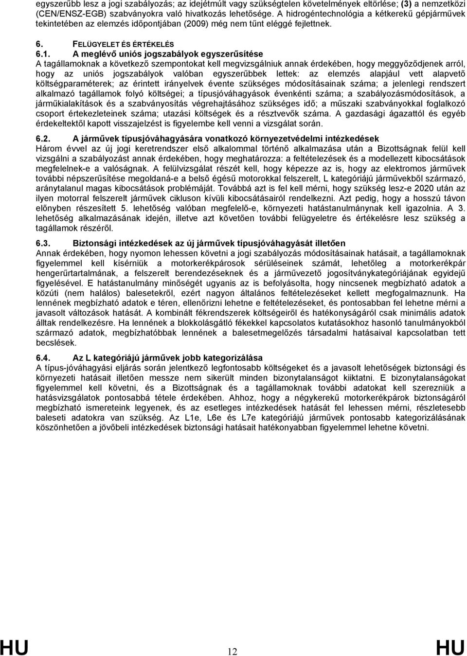 A meglévő uniós jogszabályok egyszerűsítése A tagállamoknak a következő szempontokat kell megvizsgálniuk annak érdekében, hogy meggyőződjenek arról, hogy az uniós jogszabályok valóban egyszerűbbek