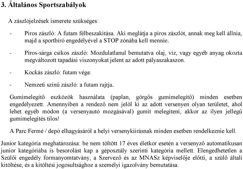 - Piros-sárga csíkos zászló: Mozdulatlanul bemutatva olaj, víz, vagy egyéb anyag okozta megváltozott tapadási viszonyokat jelent az adott pályaszakaszon. - Kockás zászló: futam vége.