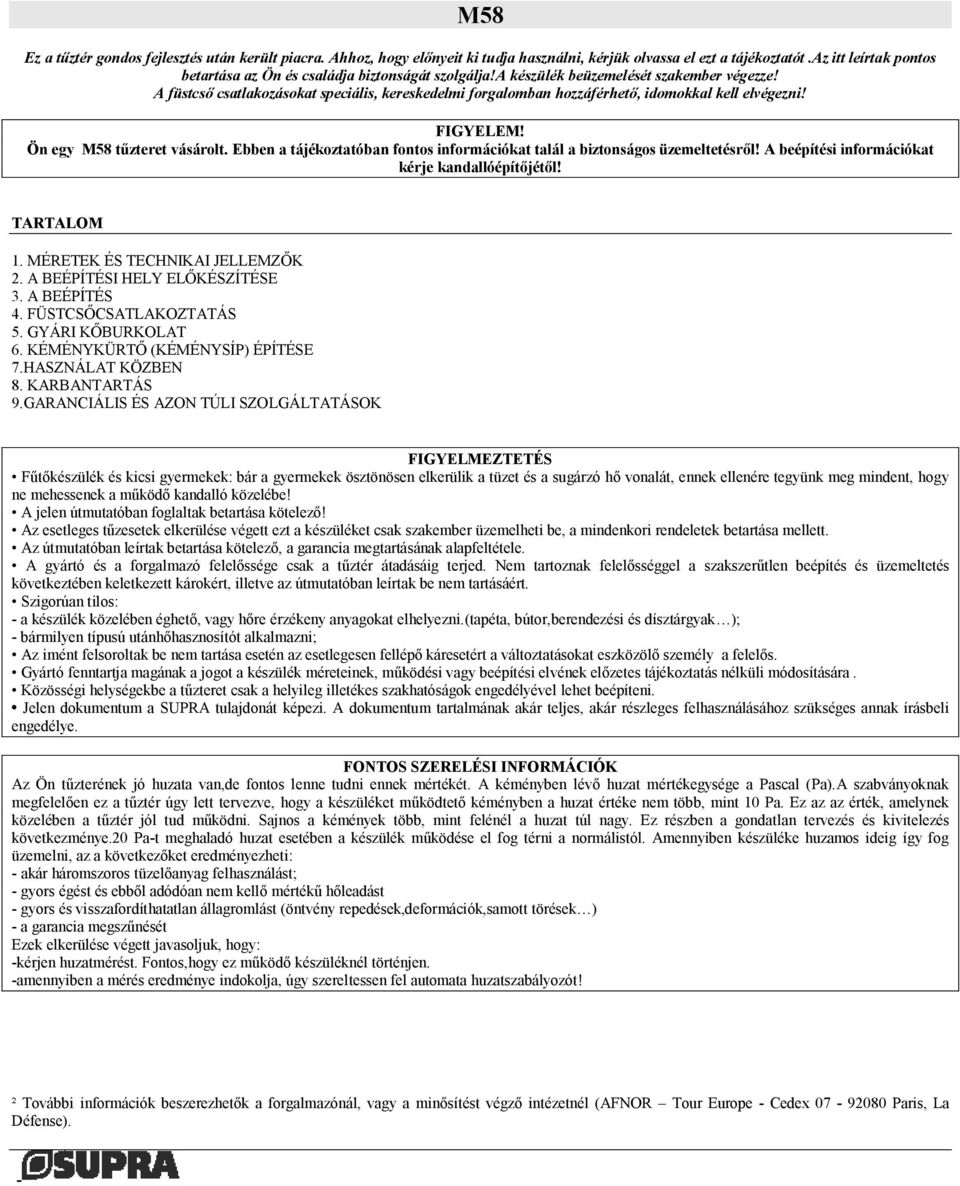 A füstcső csatlakozásokat speciális, kereskedelmi forgalomban hozzáférhető, idomokkal kell elvégezni! FIGYELEM! Ön egy M58 tűzteret vásárolt.