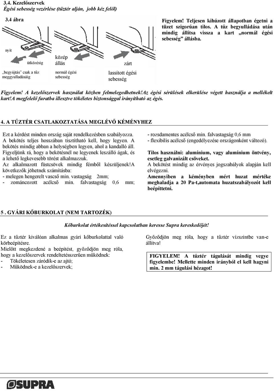 nyit ütközésig begyújtás csak a tűz meggyulladásáig közép állás normál égési sebesség zárt lassított égési sebesség Figyelem! A kezelőszervek használat közben felmelegedhetnek!