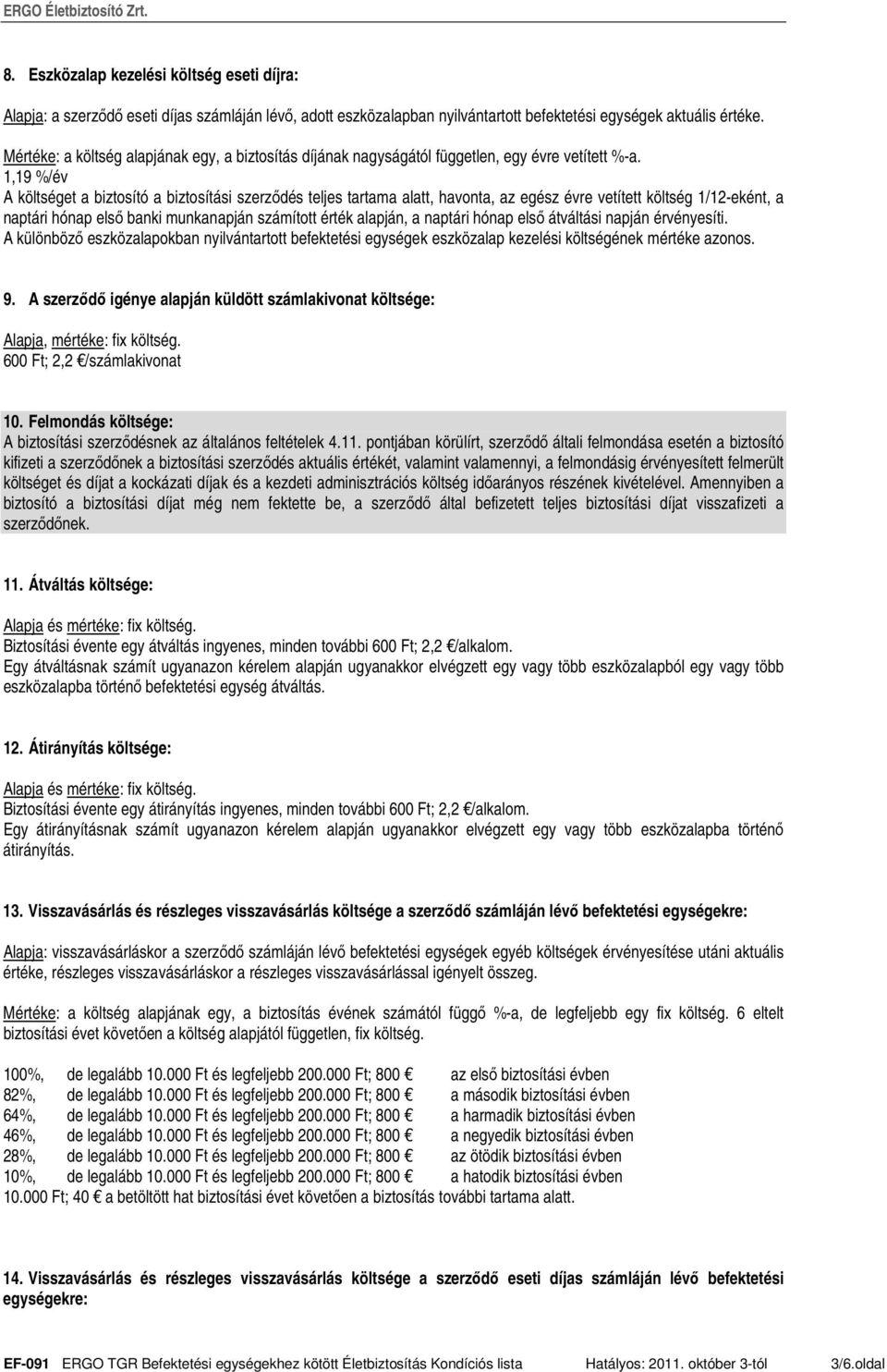 1,19 %/év A költséget a biztosító a biztosítási szerzıdés teljes tartama alatt, havonta, az egész évre vetített költség 1/12-eként, a naptári hónap elsı banki munkanapján számított érték alapján, a