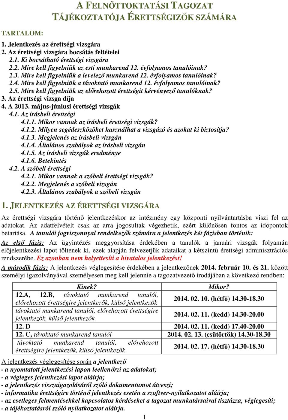 Mire kell figyelniük az előrehozott érettségit kérvényező tanulóknak? 3. Az érettségi vizsga díja 4. A 2013. május-júniusi érettségi vizsgák 4.1. Az írásbeli érettségi 4.1.1. Mikor vannak az írásbeli érettségi vizsgák?