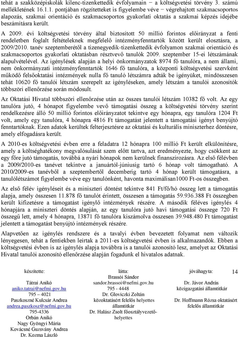 évi költségvetési törvény által biztosított 50 millió forintos előirányzat a fenti rendeletben foglalt feltételeknek megfelelő intézményfenntartók között került elosztásra, a 2009/2010.