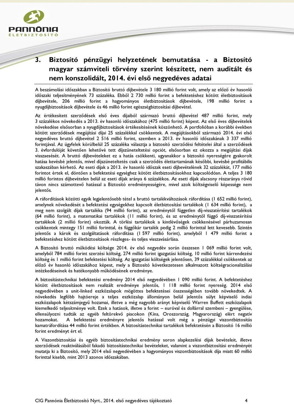Ebből 2 730 millió forint a befektetéshez kötött életbiztosítások díjbevétele, 206 millió forint a hagyományos életbiztosítások díjbevétele, 198 millió forint a nyugdíjbiztosítások díjbevétele és 46