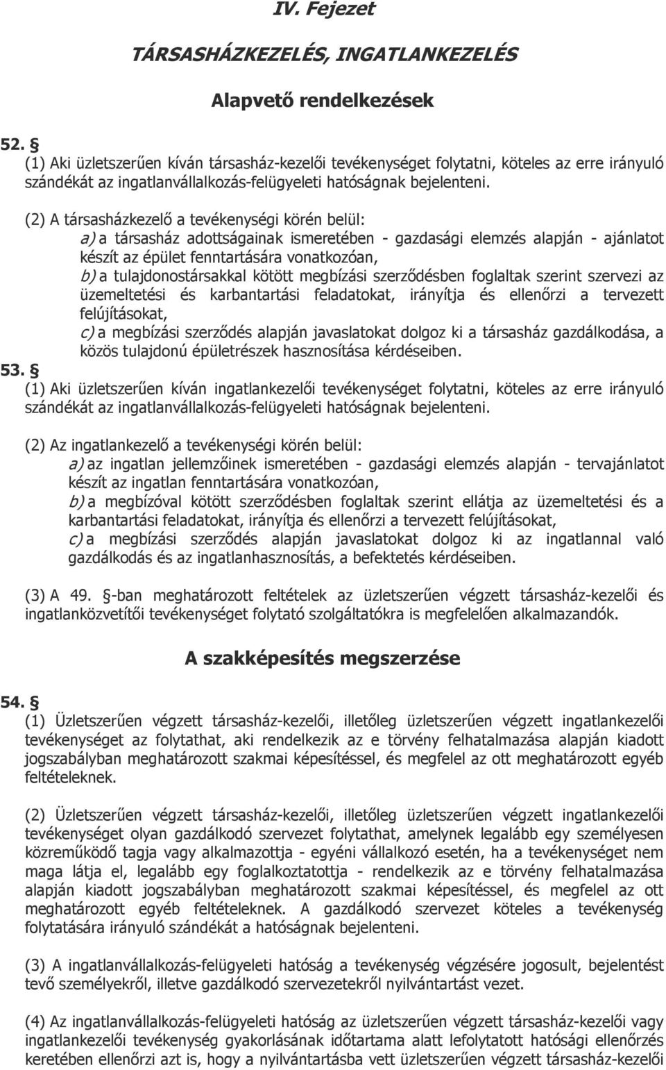 (2) A társasházkezelő a tevékenységi körén belül: a) a társasház adottságainak ismeretében - gazdasági elemzés alapján - ajánlatot készít az épület fenntartására vonatkozóan, b) a tulajdonostársakkal