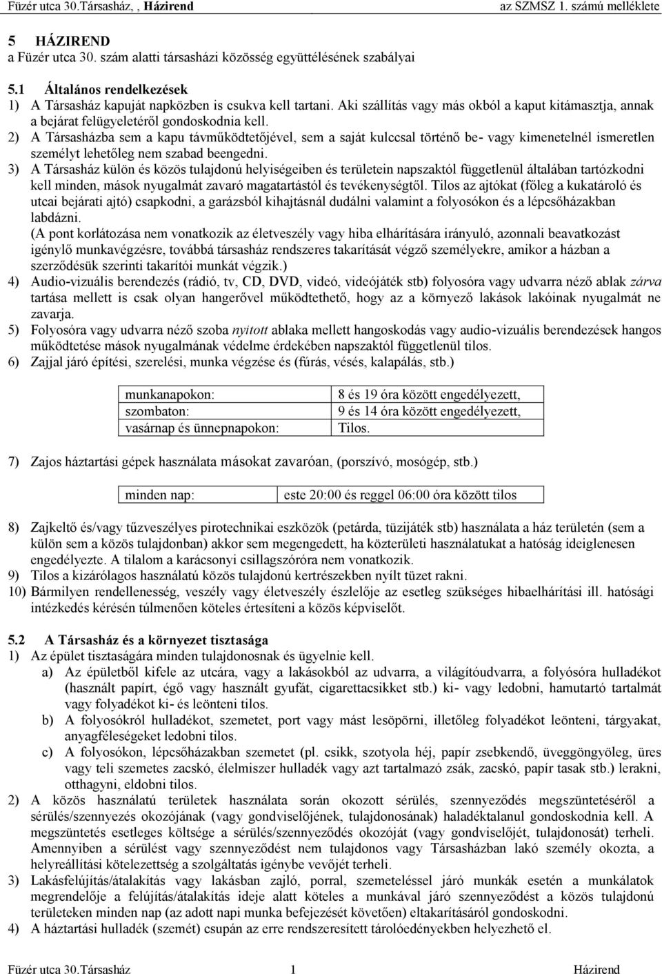2) A Társasházba sem a kapu távműködtetőjével, sem a saját kulccsal történő be- vagy kimenetelnél ismeretlen személyt lehetőleg nem szabad beengedni.