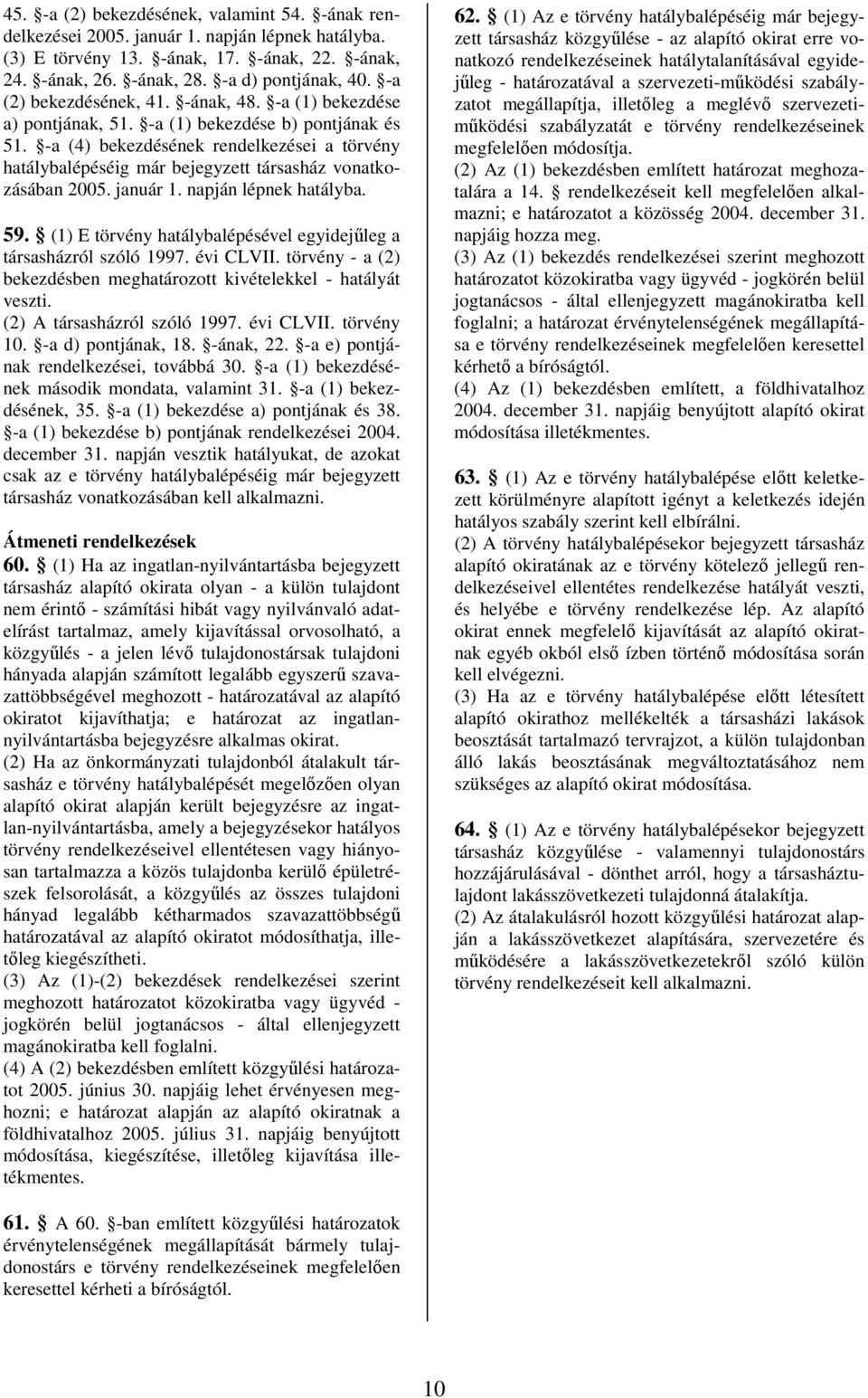 -a (4) bekezdésének rendelkezései a törvény hatálybalépéséig már bejegyzett társasház vonatkozásában 2005. január 1. napján lépnek hatályba. 59.