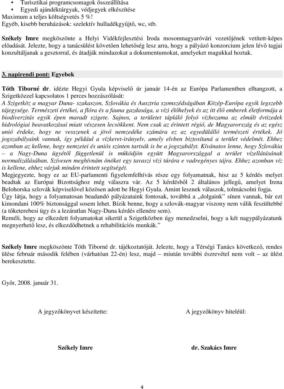 Jelezte, hogy a tanácsülést követıen lehetıség lesz arra, hogy a pályázó konzorcium jelen lévı tagjai konzultáljanak a gesztorral, és átadják mindazokat a dokumentumokat, amelyeket magukkal hoztak. 3.