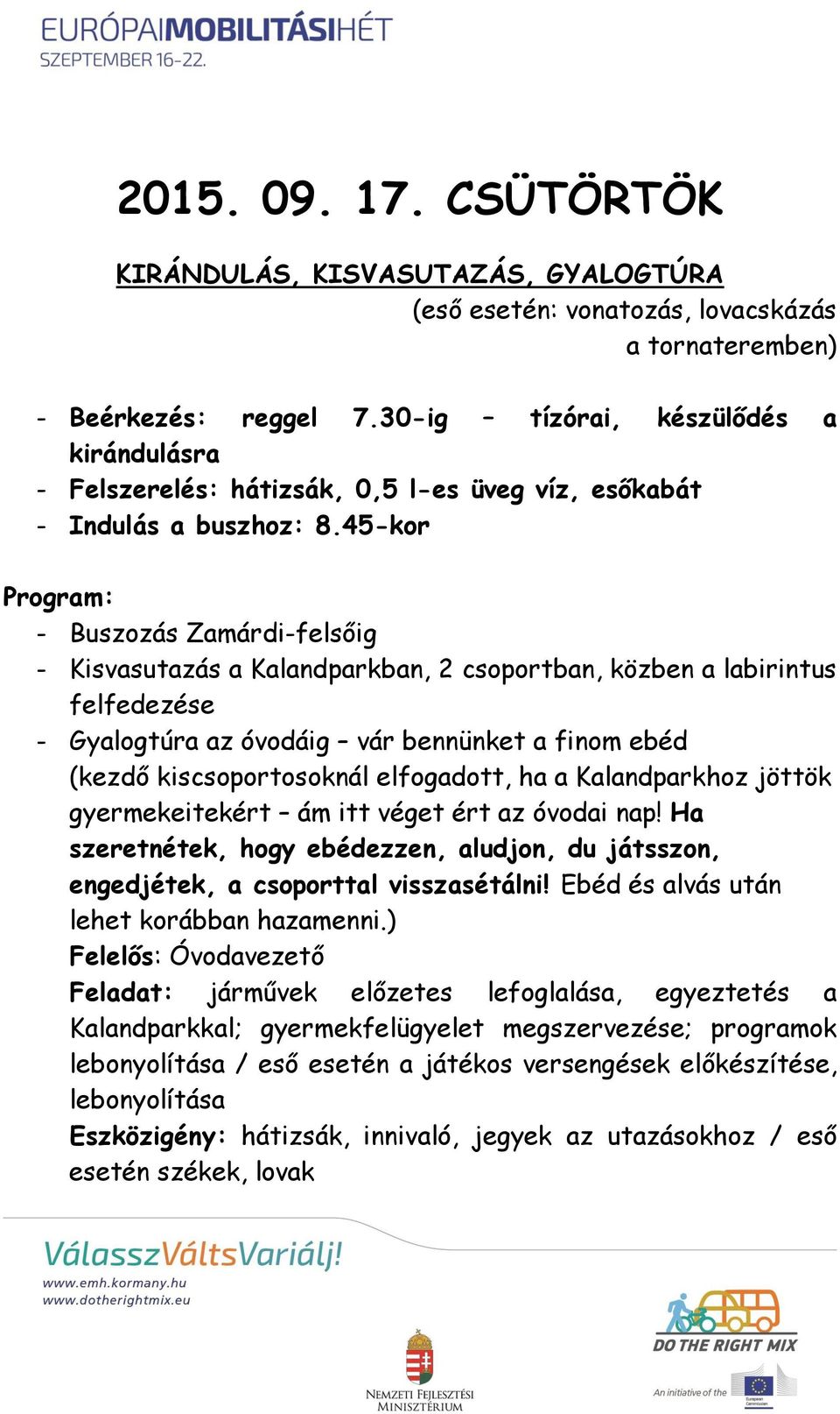 45-kor Program: - Buszozás Zamárdi-felsőig - Kisvasutazás a Kalandparkban, 2 csoportban, közben a labirintus felfedezése - Gyalogtúra az óvodáig vár bennünket a finom ebéd (kezdő kiscsoportosoknál